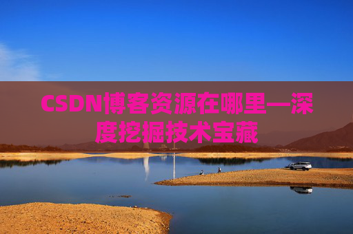 CSDN博客资源在哪里—深度挖掘技术宝藏